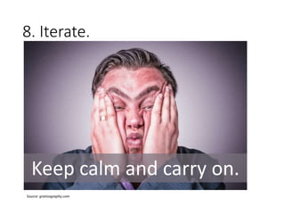 8. Iterate.
Source: gratisography.com
Keep calm and carry on.
 