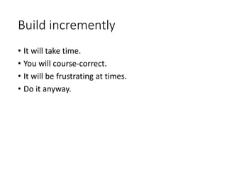 Build incremently
• It will take time.
• You will course-correct.
• It will be frustrating at times.
• Do it anyway.
 