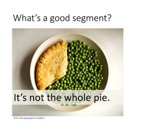What’s a good segment?
Photo Credit: atomicShed via Compfight cc
It’s not the whole pie.
 