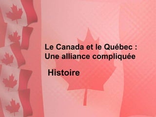Le Canada et le Québec :
Une alliance compliquée

Histoire
 