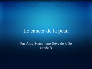 Le cancer de la peau

Par Amy Soucy, une éléve de la 8e
           année B
 