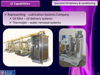 1010
LE Capabilities Specialist Oil delivery & conditioning
 Representing - Lubrication Systems Company
 Oil Mist – oil delivery systems
 Thermojet – water removal systems
 