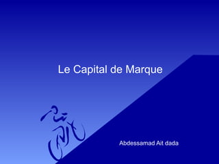 Le Capital de Marque
Abdessamad Ait dada
 