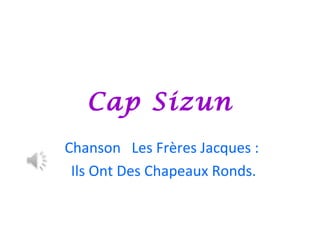 Cap Sizun
Chanson Les Frères Jacques :
Ils Ont Des Chapeaux Ronds.
 