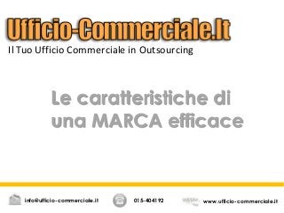 Le caratteristiche di
una MARCA efficace
015-404192 www.ufficio-commerciale.itinfo@ufficio-commerciale.it
Il Tuo Ufficio Commerciale in Outsourcing
 