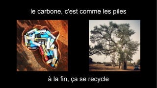 le carbone, c'est comme les piles 
à la fin, ça se recycle 
 