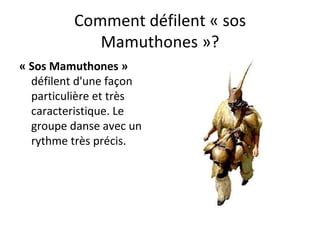 Comment défilent « sos Mamuthones »? « Sos Mamuthones »  défilent d'une façon particulière et très caracteristique. Le groupe danse avec un rythme très précis. 
