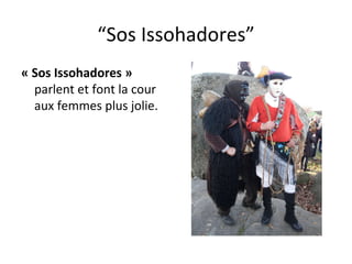 “ Sos Issohadores” « Sos Issohadores »  parlent et font la cour aux femmes plus jolie. 