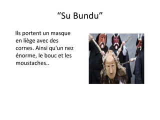 “ Su Bundu” Ils portent un masque en liège avec des cornes. Ainsi qu'un nez énorme, le bouc et les  moustaches.. 