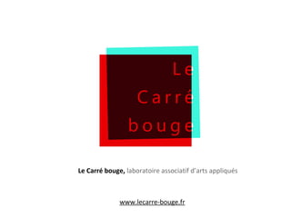 Le Carré bouge, laboratoire associatif d’arts appliqués
www.lecarre-bouge.fr
 