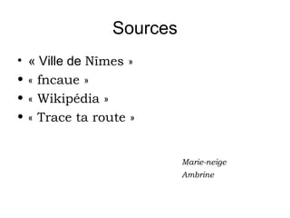 Sources
• « Ville de Nîmes »
• « fncaue »
• « Wikipédia »
• « Trace ta route »
Marie-neige
Ambrine
 
