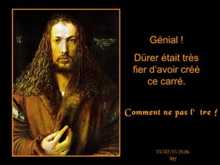 Génial !
Dürer était très
fier d‘avoir créé
ce carré.
¡¡
¡¡¡Comment ne pas l‘être !
13/02/15 21:16
Loly
 