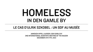 Homeless
in Den Gamle By

Le cas d’Ulrik Szkobel : un SDF au musée
Anneken Appel Laursen, Den Gamle By
2nd International Scientific Meeting of the MuCEM
December 5th-7th, 2013

 