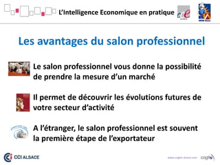 L’Intelligence Economique en pratique

Les avantages du salon professionnel
 Le salon professionnel vous donne la possibi...