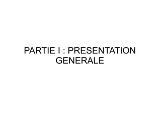 PARTIE I : PRESENTATION
      GENERALE
 