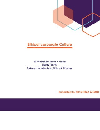 Ethical corporate Culture
Submitted to: SIR SHIRAZ AHMED
Muhammad Faraz Ahmed
20202-26777
Subject: Leadership, Ethics & Change
 
