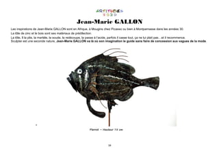 34
Jean-Marie GALLON
Les inspirations de Jean-Marie GALLON sont en Afrique, à Mougins chez Picasso ou bien à Montparnasse dans les années 30.
La tôle de zinc et le bois sont ses matériaux de prédilection.
La tôle, Il la plie, la martèle, la soude, la redécoupe, la passe à l’acide, parfois il casse tout, ça ne lui plait pas…et il recommence.
Sculpter est une seconde nature, Jean-Marie GALLON va là où son imagination le guide sans faire de concession aux vagues de la mode.
²
Pierrot – Hauteur 75 cm
 