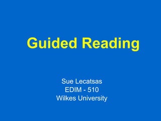 Guided Reading Sue Lecatsas EDIM - 510 Wilkes University 