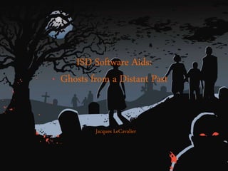 ISD Software Aids:
Ghosts from a Distant Past
Jacques LeCavalier
 