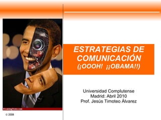 ESTRATEGIAS DE COMUNICACIÓN (¡OOOH!  ¡¡OBAMA!!) Universidad Complutense Madrid: Abril 2010 Prof. Jesús Timoteo Álvarez 