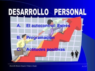 A. El autocontrol: Estrés
B. Programación
C. Actitudes positivas
A.1.2-7Desarrollo Humano Integral y Trabajo en Equipo
 