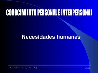 Necesidades humanas
A.1.2-5Desarrollo Humano Integral y Trabajo en Equipo
 