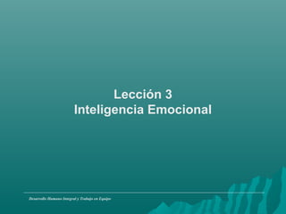 Lección 3
Inteligencia Emocional
Desarrollo Humano Integral y Trabajo en Equipo
 