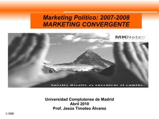 Marketing Político: 2007-2008 MARKETING CONVERGENTE Universidad Complutense de Madrid Abril 2010 Prof. Jesús Timoteo Álvarez 