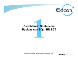Escribiendo SentenciasEscribiendo Sentencias
Básicas con SQL SELECTBásicas con SQL SELECT
Copyright © EDCON Tecnologías de Información, 2008.
Básicas con SQL SELECTBásicas con SQL SELECT
 