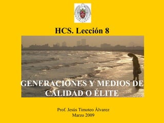 Prof. Jesús Timoteo Álvarez Marzo 2009 HCS. Lección 8 GENERACIONES Y MEDIOS DE CALIDAD O ÉLITE 
