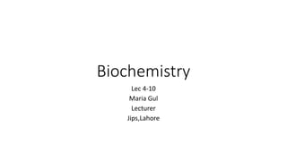 Biochemistry
Lec 4-10
Maria Gul
Lecturer
Jips,Lahore
 