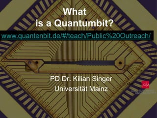 What
is a Quantumbit?
PD Dr. Kilian Singer
Universität Mainz
www.quantenbit.de/#/teach/Public%20Outreach/
start
 