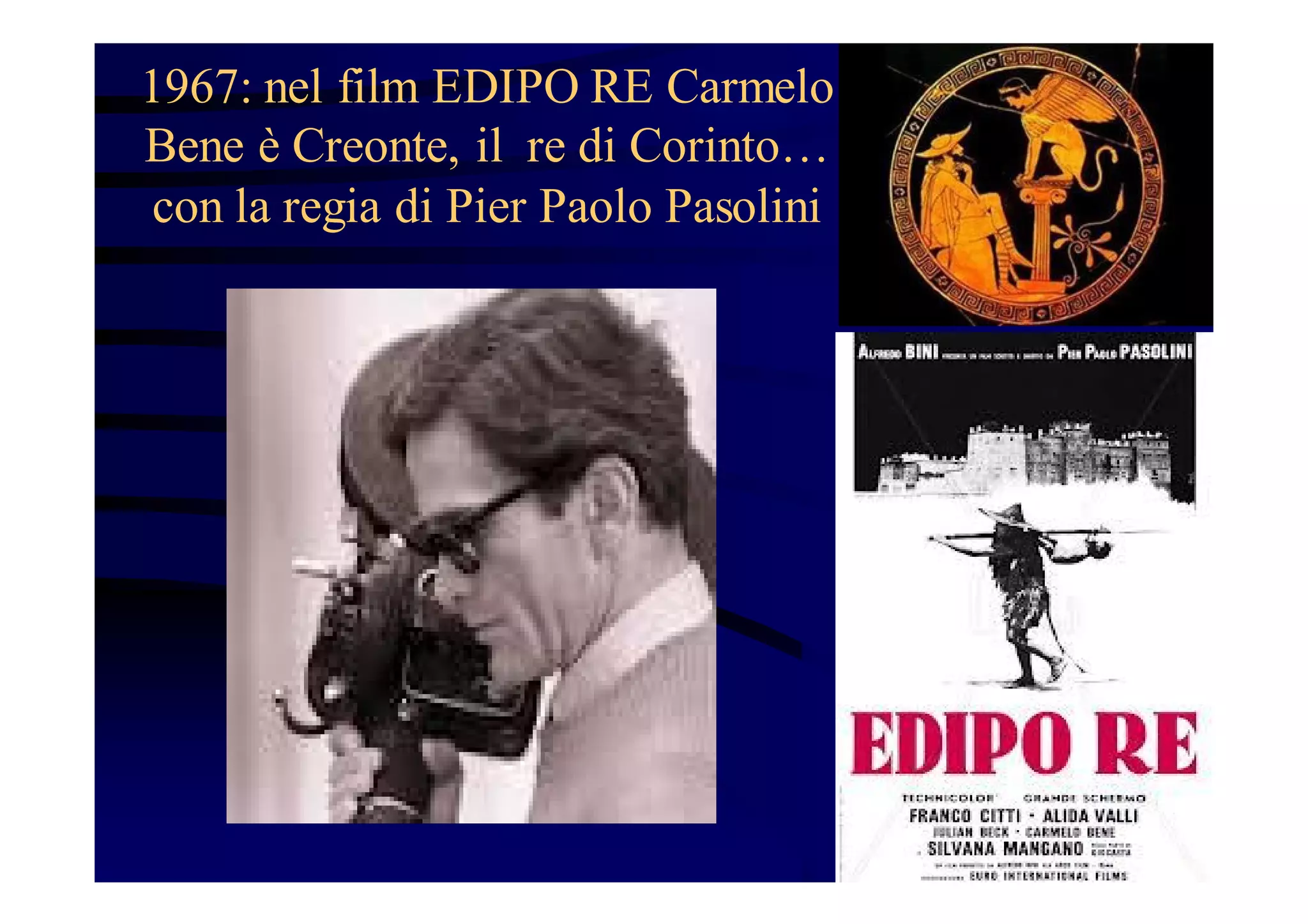 1967: nel film EDIPO RE Carmelo
Bene è Creonte, il re di Corinto…
con la regia di Pier Paolo Pasolini

 