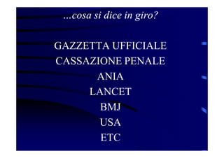 …cosa si dice in giro?
GAZZETTA UFFICIALE
CASSAZIONE PENALE
ANIA
LANCET
BMJ
USA
ETC
 
