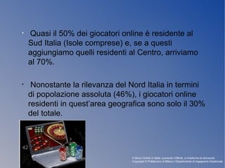 • Quasi il 50% dei giocatori online è residente al
Sud Italia (Isole comprese) e, se a questi
aggiungiamo quelli residenti...