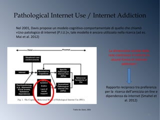 Pathological Internet Use / Internet Addiction
Nel 2001, Davis propose un modelo cognitivo-comportamentale di quello che c...