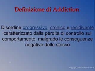 Definizione di AddictionDefinizione di Addiction
Disordine progressivo, cronico e recidivante
caratterizzato dalla perdita...