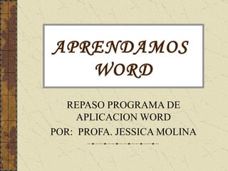 APRENDAMOS  WORD REPASO PROGRAMA DE APLICACION WORD POR:  PROFA. JESSICA MOLINA 