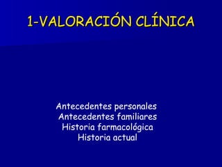 1-VALORACIÓN CLÍNICA Antecedentes personales  Antecedentes familiares Historia farmacológica Historia actual 