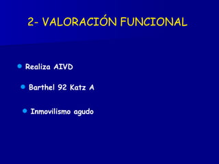 2- VALORACIÓN FUNCIONAL   Inmovilismo agudo Realiza AIVD Barthel 92 Katz A  