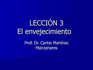 LECCIÓN 3 El envejecimiento  Prof. Dr. Carlos Martínez Manzanares 