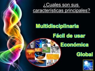 ¿Cuales son sus características principales?MultidisciplinariaFácil de usarEconómicaGlobal