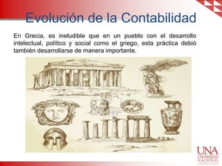 Evolución de la Contabilidad
En Grecia, es ineludible que en un pueblo con el desarrollo
intelectual, político y social como el griego, esta práctica debió
también desarrollarse de manera importante.

 