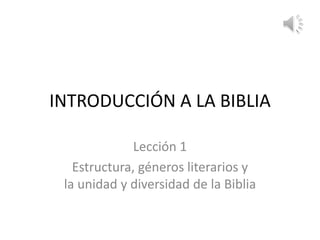 INTRODUCCIÓN A LA BIBLIA
Lección 1
Estructura, géneros literarios y
la unidad y diversidad de la Biblia
 
