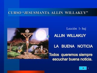CURSO “JESUSMANTA ALLIN WILLAKUY”



                        Lección 1- huj




                                         1
 
