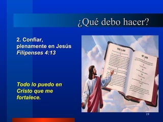 ¿Qué debo hacer?
2. Confiar,
plenamente en Jesús
Filipenses 4:13




Todo lo puedo en
Cristo que me
fortalece.

                                     19
 
