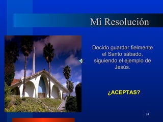 Mi Resolución

Decido guardar fielmente
   el Santo sábado,
siguiendo el ejemplo de
        Jesús.



      ¿ACEPTAS?


                     24
 