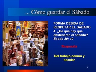 ... Cómo guardar el Sábado
           FORMA DEBIDA DE
           RESPETAR EL SÁBADO
           4. ¿De qué hay que
           abstenerse el sábado?
           Éxodo 20: 10

               Respuesta


           Del trabajo común y
                  secular

                                 9
 