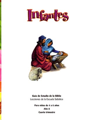 Guía de Estudio de la Biblia 
Lecciones de la Escuela Sabática 
Para niños de 4 a 6 años Año A 
Cuarto trimestre  