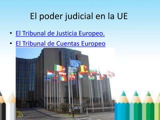 El poder judicial en la UE
• El Tribunal de Justicia Europeo.
• El Tribunal de Cuentas Europeo
 